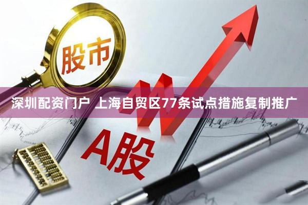 深圳配资门户 上海自贸区77条试点措施复制推广