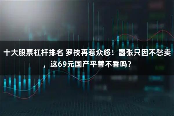 十大股票杠杆排名 罗技再惹众怒！嚣张只因不愁卖，这69元国产平替不香吗？