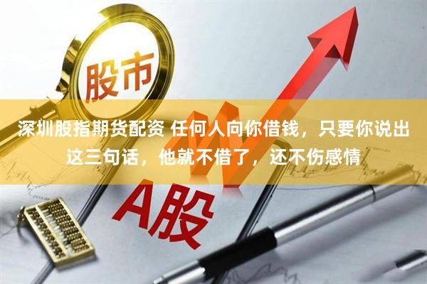 深圳股指期货配资 任何人向你借钱，只要你说出这三句话，他就不借了，还不伤感情