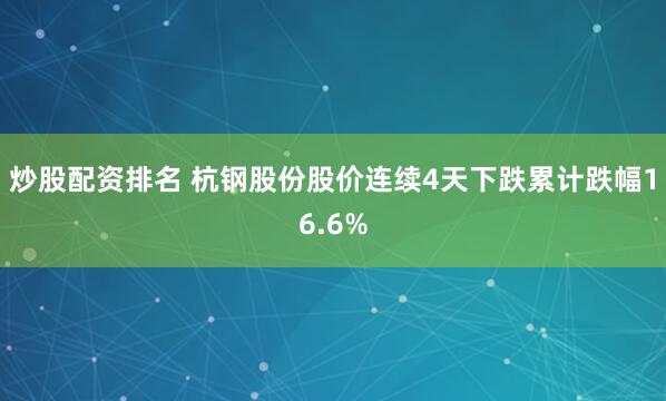 炒股配资排名 杭钢股份股价连续4天下跌累计跌幅16.6%